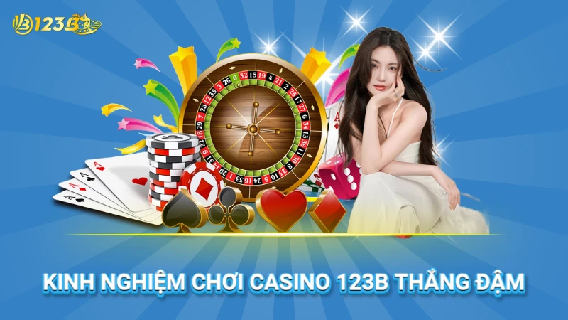 Kinh nghiệm chơi casino 123B hiệu quả